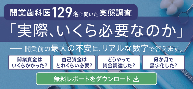 開業歯科医129名に聞いた実態調査 「実際、いくら必要なのか」 開業前の最大の不安に、リアルな数字で答えます。無料レポートをダウンロード