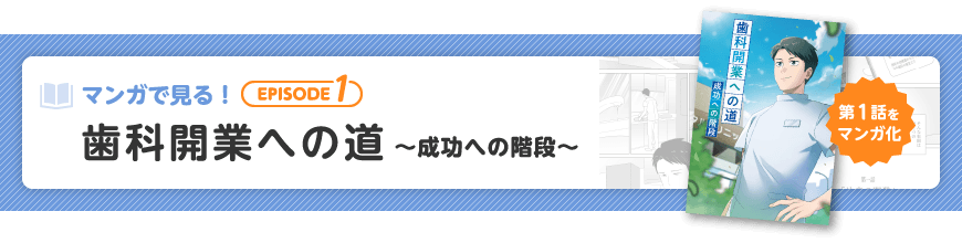 マンガで見る！EPISODE1　歯科開業への道 ～成功への階段～